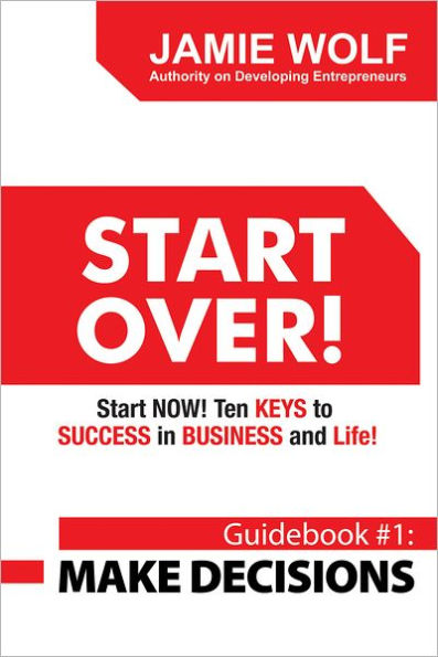 Start Over! Start Now! Ten Keys to Success in Business and Life!: Guidebook # 1: Make Decisions