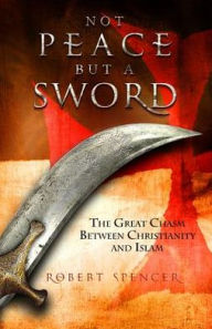 Title: Not Peace But a Sword: The Great Chasm Between Christianity and Islam, Author: Robert Spencer