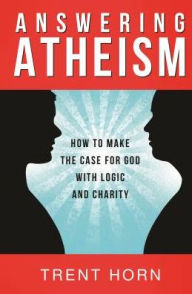 Title: Answering Atheism: How to Make the Case for God with Logic and Charity, Author: Trent Horn