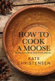 Title: How to Cook a Moose: A Culinary Memoir, Author: Kate Christense