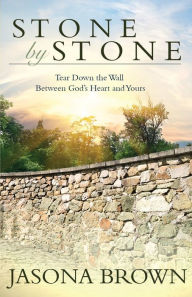 Title: Stone by Stone: Tear Down the Wall Between God's Heart and Yours, Author: Jasona Brown
