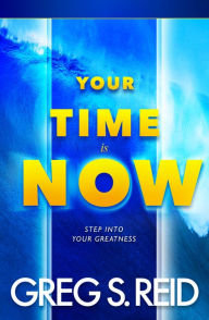 Title: Your Time Is Now: Step Into Your Greatness, Author: Greg S. Reid