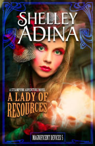 Title: A Lady of Resources (Magnificent Devices, #5), Author: Shelley Adina