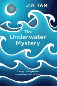 Title: The Underwater Mystery: A Young Oceanographer's Introduction to Internal Waves, Author: Jin Tan