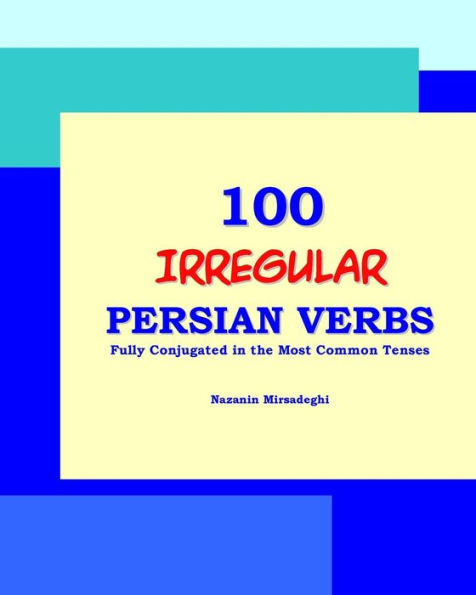 100 IRREGULAR Persian Verbs (Fully Conjugated in the Most Common Tenses)(Farsi-English Bi-lingual Edition)