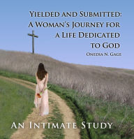 Title: Yielded and Submitted: An Intimate Study: A Woman's Journey for a Life Dedicated to God, Author: Onedia Nicole Gage