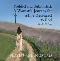 Title: Yielded and Submitted: Prayers and Journal: A Woman's Journey for a Life Dedicated to God, Author: ONEDIA NI GAGE