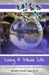 Title: Living A Whole Life: Sermons Which Prompt, Provoke, and Provide Life, Author: ONEDIA NICOLE GAGE