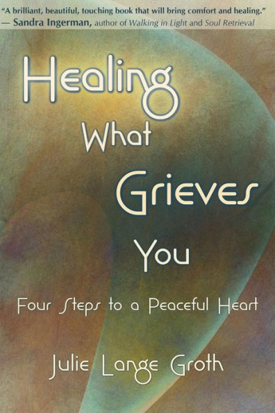 Healing What Grieves You: Four Steps to a Peaceful Heart