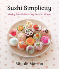 Title: Sushi Simplicity: Making Mouth-Watering Sushi at Home, Author: Miyuki Matsuo