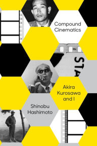 Title: Compound Cinematics: Akira Kurosawa and I, Author: Shinobu Hashimoto