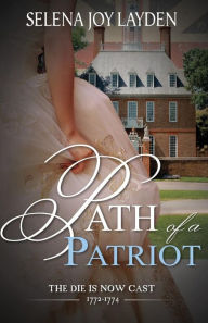 Title: Path of a Patriot: The Die Is Now Cast 1772-1774, Author: Selena Joy Layden