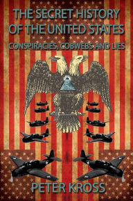 Title: The Secret History of the United States: Conspiracies, Cobwebs and Lies, Author: Peter Kross