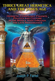 Title: THRICE GREAT HERMETICA AND THE JANUS AGE: Hermetic Cosmology, Finance, Politics and Culture in the Middle Ages through the Late Renaissance, Author: Joseph Farrell