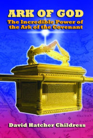 Title: Ark of God: The Incredible Power of the Ark of the Covenant, Author: David Childress