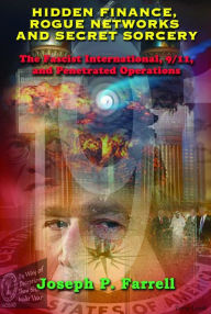 Title: Hidden Finance, Rogue Networks, and Secret Sorcery: The Fascist International, 9/11, and Penetrated Operations, Author: Joseph P. Farrell