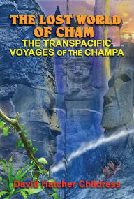 Title: The Lost World of Cham: The Transpacific Voyages of the Champe, Author: David Hatcher Childress