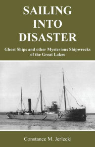 Title: Sailing Into Disaster: Ghost Ships and other Mysterious Shipwrecks of the Great Lakes, Author: Constance M. Jerlecki