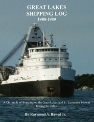 Title: Great Lakes Shipping Log 1980-1989: A Chronicle of Shipping on the Great Lakes and St. Lawrence Seaway During the 1980s., Author: Raymond A. Bawal Jr.