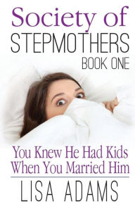 Title: Society of Stepmothers Book One: You Knew He Had Kids When You Married Him, Author: Lisa Adams