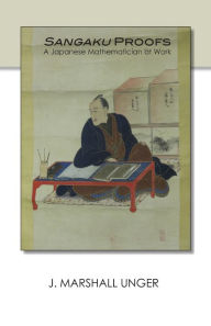 Title: Sangaku Proofs: A Japanese Mathematician at Work, Author: J. Marshall Unger