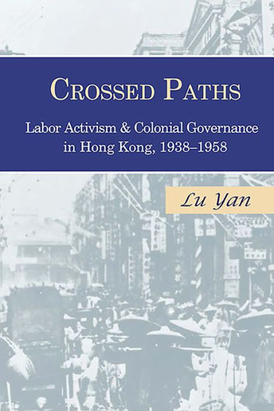 Crossed Paths: Labor Activism and Colonial Governance Hong Kong, 1938-1958