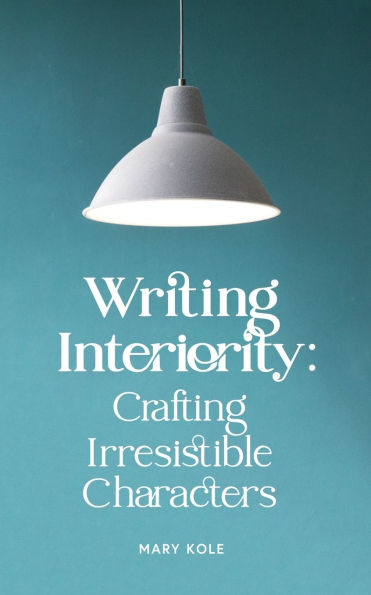 Writing Interiority: Crafting Irresistible Characters