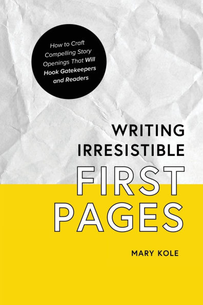 Writing Irresistible First Pages: How to Craft Compelling Story Openings That Hook Gatekeepers and Readers