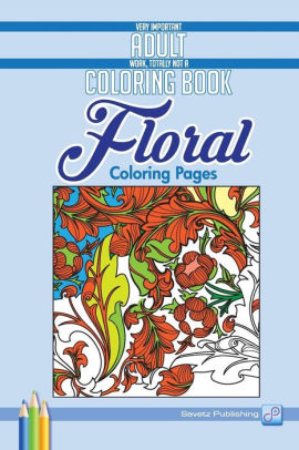 Download Floral Coloring Pages Very Important Adult Work Totally Not A Coloring Book By Savetz Publishing Paperback Barnes Noble