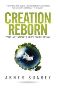 Title: Creation Reborn: Your Invitation to God's Divine Design, Author: Abner Suarez