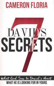 Title: David's 7 Secrets: What God Saw in David's Heart, What He is Looking for in Yours, Author: Cameron Floria