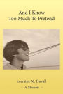 And I Know Too Much to Pretend: A Memoir