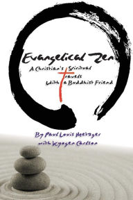 Title: Evangelical Zen: A Christian's Spiritual Travels With a Buddhist Friend, Author: Paul Louis Metzger