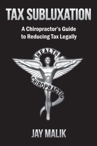 Title: Tax Subluxation: A Chiropractor's Guide to Reducing Tax Legally, Author: Jay Malik