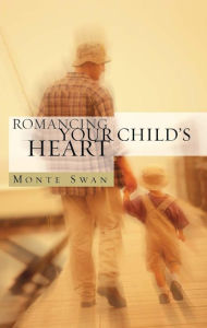 Title: Romancing Your Child's Heart (2nd Edition): A Fresh Vision of Christian Parenting, Author: Monte Swan