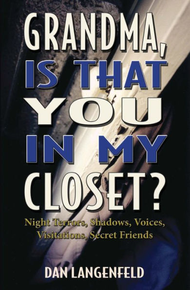 Grandma, Is That You In My Closet?: Night Terrors, Shadows, Voices, Visitations, Secret Friends