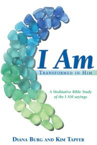 Title: I AM: Transformed in Him: A Meditative Bible Study (All 12 Studies in One Volume), Author: Diana Burg