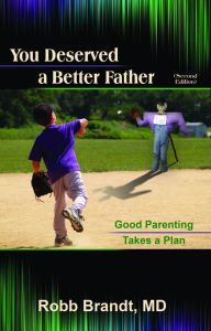 Title: You Deserved a Better Father: Good Parenting Takes a Plan, Author: Robb Brandt