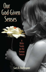 Title: Our God-Given Senses: An Introduction to the Nine Human Senses Integrated with a Study of the Bible, Author: Gary A Burlingame