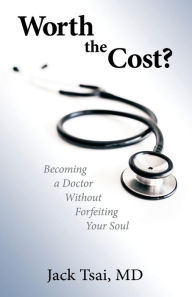 Title: Worth the Cost?: Becoming a Doctor Without Forfeiting Your Soul, Author: Jack Tsai