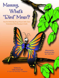 Title: Mommy, What's 'Died' Mean?: How the Butterfly Story Helped Little Dave Understand His Grandpa's Death, Author: Linda Swain Gill