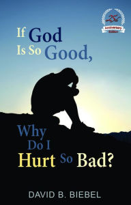 Title: If God is So Good, Why Do I Hurt So Bad?: 25th Anniversary Special Edition, Author: David B Biebel