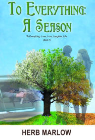 Title: To Everything: A Season: To Everything: Love, Loss, Laughter, Life (Book 1), Author: Herb Marlow