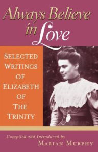 Title: Always Believe in Love: Selected Writings of Elizabeth of the Trinity, Author: Elizabeth of the Trinity Sai