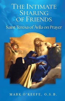 The Intimate Sharing of Friends: Saint Teresa of ï¿½vila on Prayer