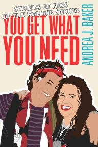 Title: You Get What You Need: Stories of Fans of the Rolling Stones, Author: Andrea J Baker