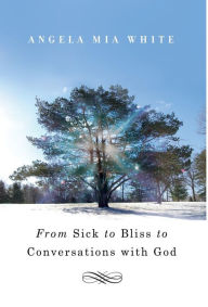 Title: From Sick to Bliss to Conversations with God, Author: Angela Mia White