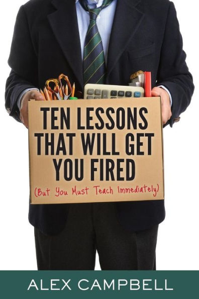 Ten Lessons That Will Get You Fired: (But You Must Teach Immediately)