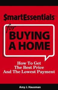 Title: SMART ESSENTIALS FOR BUYING A HOME: How To Get The Best Price And The Lowest Payment, Author: Amy J. Hausman