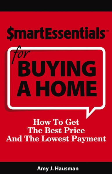 SMART ESSENTIALS FOR BUYING A HOME: How To Get The Best Price And The Lowest Payment